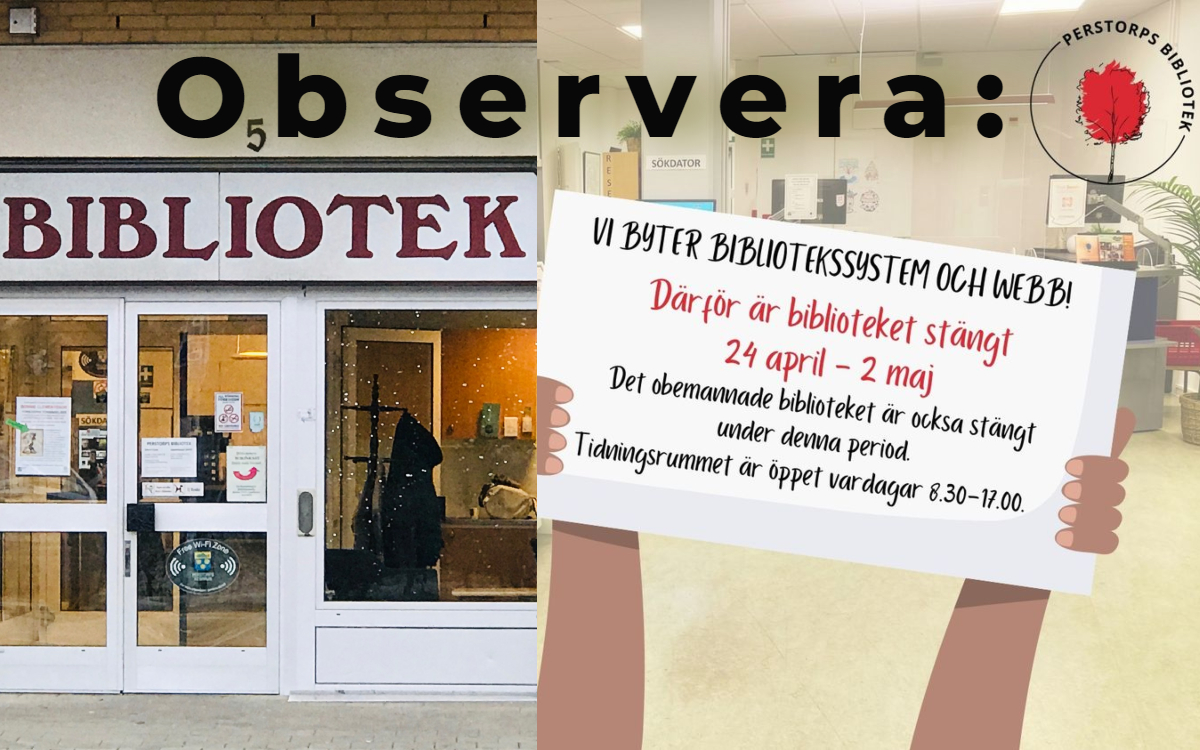 Bildcollage med två bilder där den till vänster är exteriör entrén Perstorps bibliotek. Bild två är interiör biblioteket som täcks av en animerad skylt med information om att biblioteket är stängt 24 april - 2 maj på grund av systembyte. Med större bokstäver över båda bilderna står observera skrivet med svart.