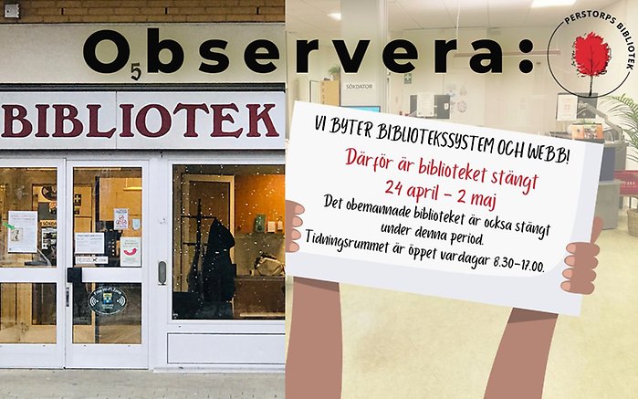 Bildcollage med två bilder där den till vänster är exteriör entrén Perstorps bibliotek. Bild två är interiör biblioteket som täcks av en animerad skylt med information om att biblioteket är stängt 24 april - 2 maj på grund av systembyte. Med större bokstäver över båda bilderna står observera skrivet med svart.